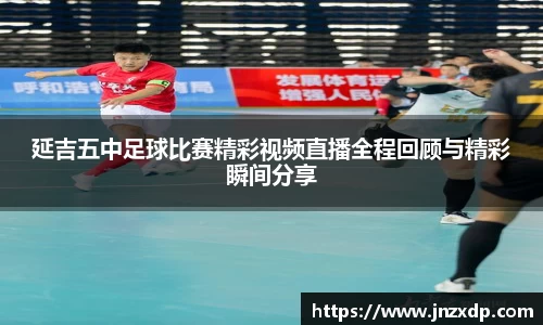 延吉五中足球比赛精彩视频直播全程回顾与精彩瞬间分享